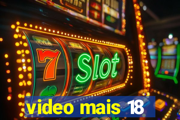 video mais 18